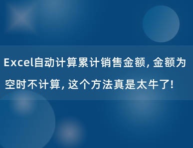 Excel自动计算累计销售金额，金额为空时不计算，这个方法真是太牛了！